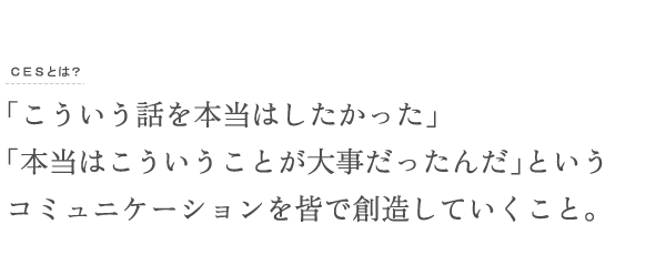 「こういう話を本当はしたかった」「本当はこういうことが大事だったんだ」というコミュニケーションを皆で創造していくこと。