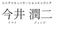シニアコミュニケーションエンジニア 今井 潤二 イマイ ジュンジ