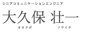 コミュニケーションエンジニア 大久保　壮一 オオクボ　ソウイチ