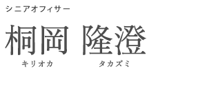 シニアオフィサー 桐岡　隆澄 キリオカ　タカズミ