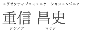 エグゼクティブコミュニケーションエンジニア 重信 昌史 シゲノブ マサシ