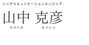 シニアコミュニケーションエンジニア 山中 克彦 ヤマナカ カツヒコ