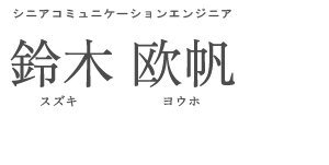 コミュニケーションエンジニア 鈴木 欧帆 スズキ ヨウホ