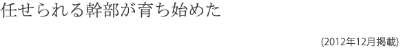 任せられる幹部が育ち始めた (2010年12月掲載)