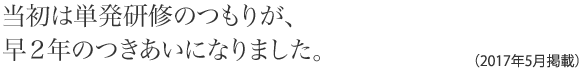 当初は単発研修のつもりが、早２年のつきあいになりました。(2017年5月掲載)