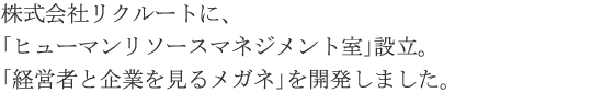 株式会社リクルートに、「ヒューマンリソースマネジメント室」設立。「経営者と企業を見るメガネ」を開発しました。