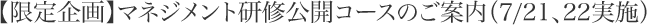 【限定企画】マネジメント研修公開コースのご案内（7/21、22実施）