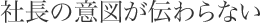 社長の意図が伝わらない