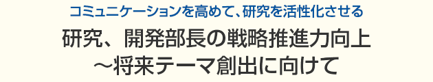 研究、開発部長の戦略推進力向上～将来テーマ創出に向けて