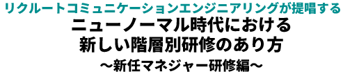 リクルートコミュニケーションエンジニアリングが提唱するニューノーマル時代における新しい階層別研修のあり方～新任マネジャー研修編～