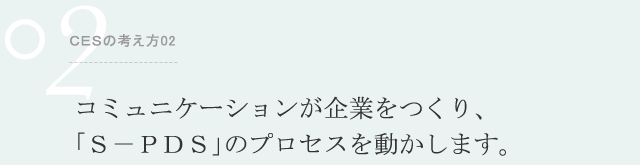 ＣＥＳの考え方02 コミュニケーションが企業をつくり、「Ｓ－ＰＤＳ」のプロセスを動かします。