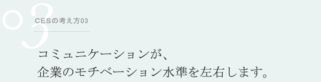 ＣＥＳの考え方03 コミュニケーションが、企業のモチベーション水準を左右します。