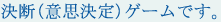 決断（意思決定）ゲームです。