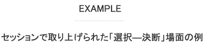 EXAMPLE セッションで取り上げられた「選択―決断」場面の例