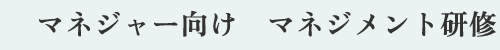 マネジャー向け　マネジメント研修