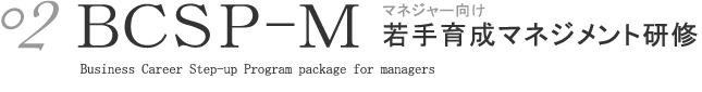 02 ＢＣＳＰ-Ｍ マネジャー向け若手育成マネジメント研修