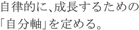 自律的に、成長するための「自分軸」を定める。